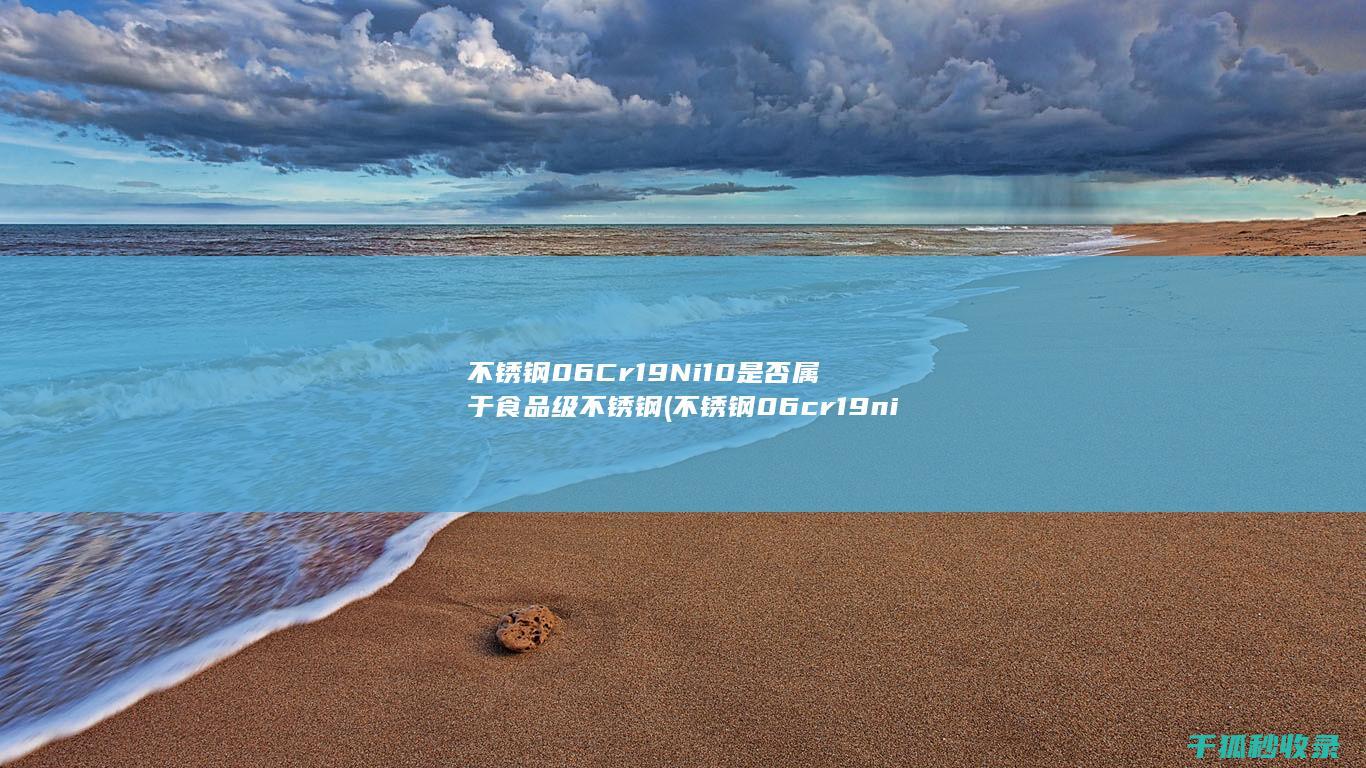 不锈钢06Cr19Ni10是否属于食品级不锈钢 (不锈钢06cr19ni10是食品级不锈钢吗)