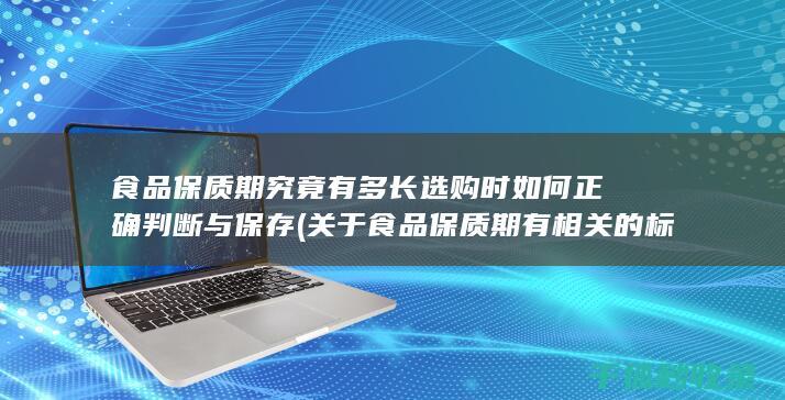 食品保质期究竟有多长 选购时如何正确判断与保存 (关于食品保质期有相关的标准规定吗?)
