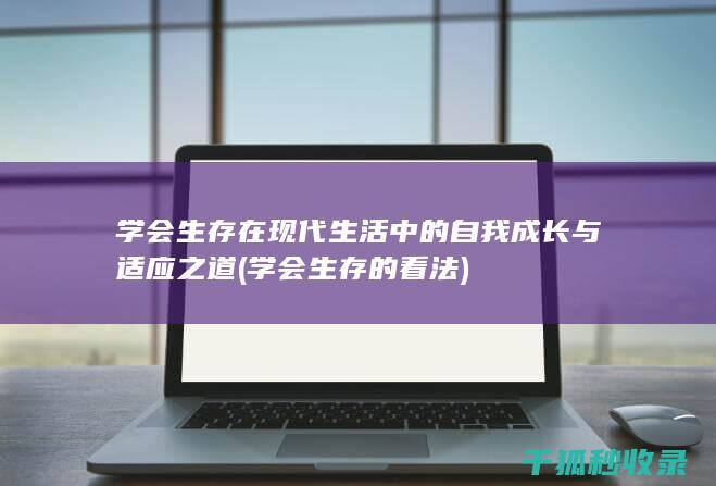 学会生存 在现代生活中的自我成长与适应之道 (学会生存的看法)