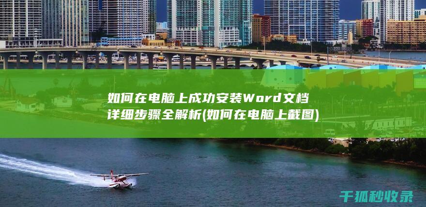 如何在电脑上成功安装Word文档 详细步骤全解析 (如何在电脑上截图)