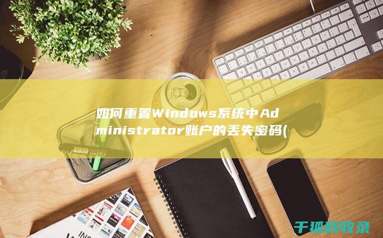 如何重置Windows系统中Administrator账户的丢失密码 (如何重置win10系统)