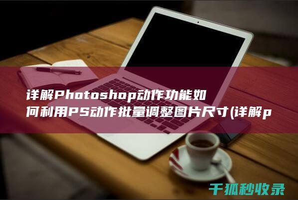详解Photoshop动作功能 如何利用PS动作批量调整图片尺寸 (详解phonenix)