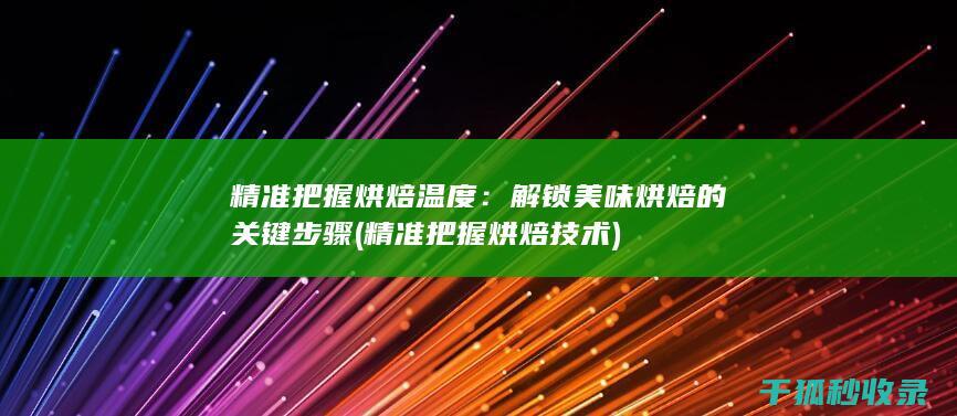 精准把握烘焙温度：解锁美味烘焙的关键步骤 (精准把握烘焙技术)