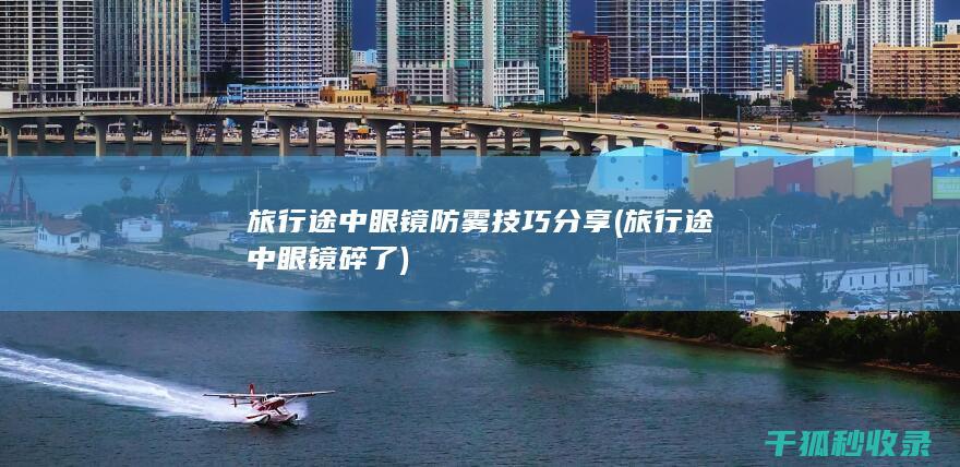旅行途中眼镜防雾技巧分享 (旅行途中眼镜碎了)