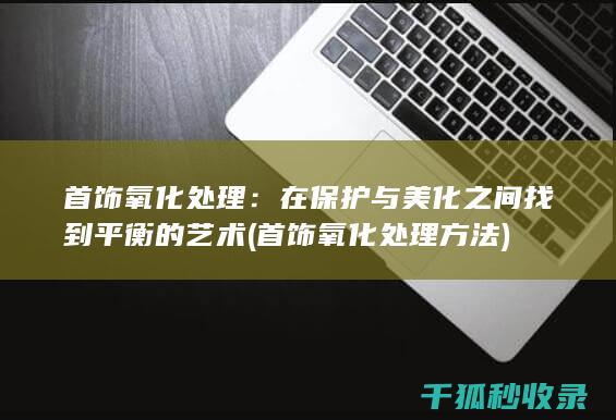 首饰氧化处理：在保护与美化之间找到平衡的艺术 (首饰氧化处理方法)