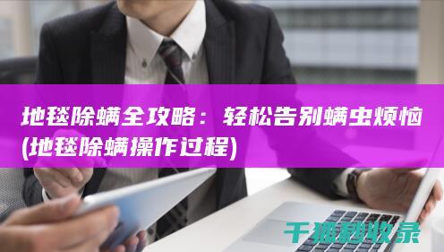 地毯除螨全攻略：轻松告别螨虫烦恼 (地毯除螨操作过程)