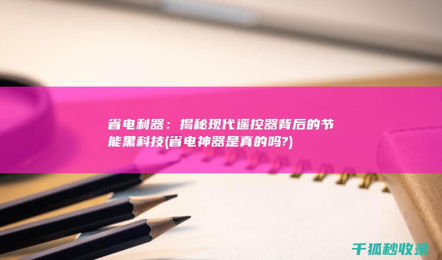 省电利器：揭秘现代遥控器背后的节能黑科技 (省电神器是真的吗?)