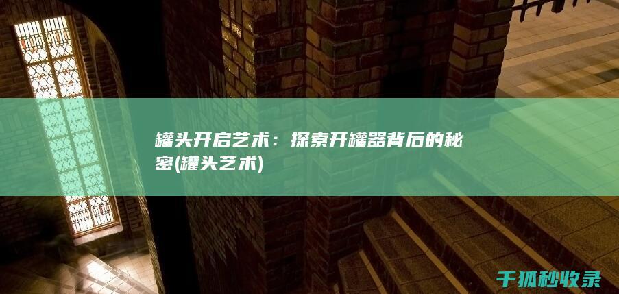 罐头开启艺术：探索开罐器背后的秘密 (罐头 艺术)