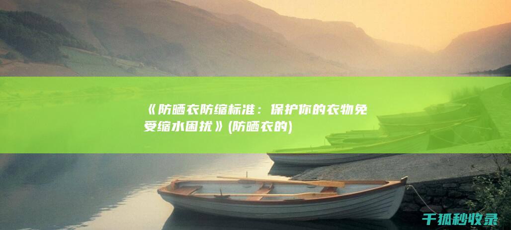 《防晒衣防缩标准：保护你的衣物免受缩水困扰》 (防晒衣的)