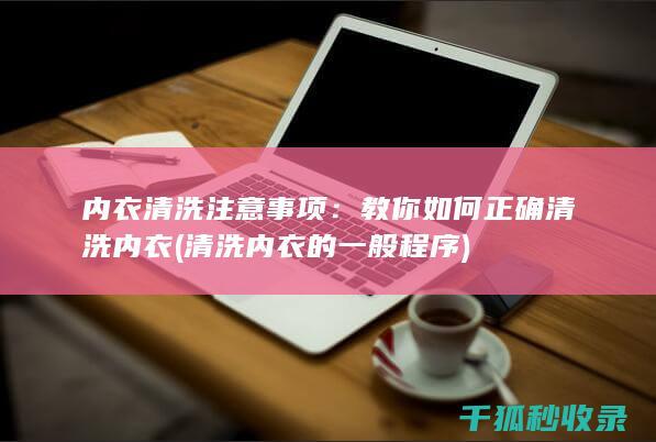 内衣清洗注意事项：教你如何正确清洗内衣 (清洗内衣的一般程序)