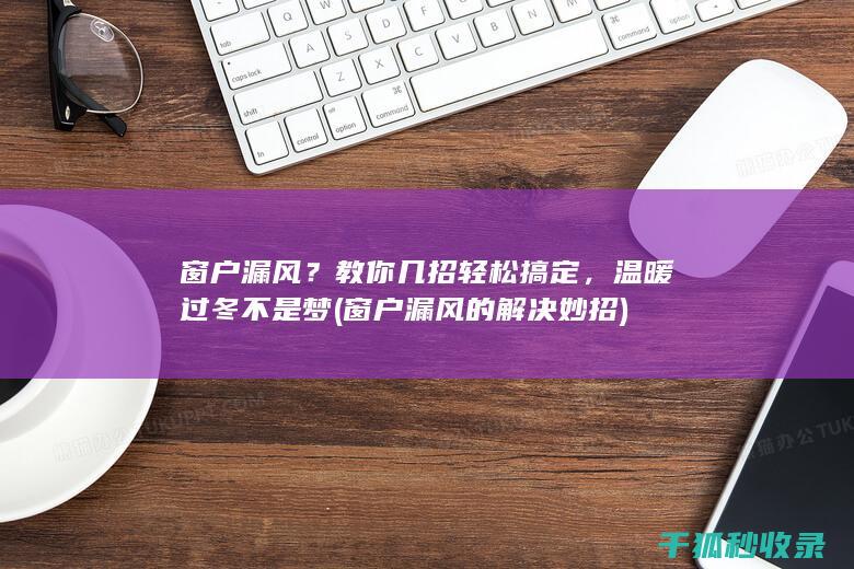 窗户漏风？教你几招轻松搞定，温暖过冬不是梦 (窗户漏风的解决妙招)