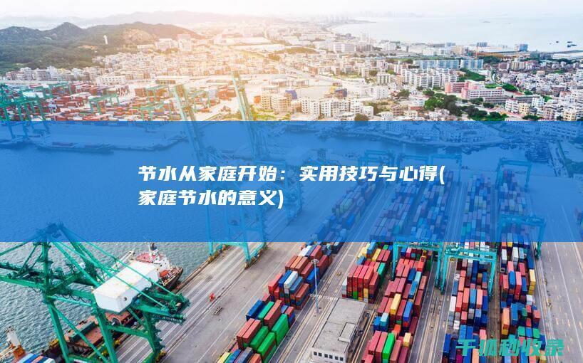 节水从家庭开始：实用技巧与心得 (家庭节水的意义)