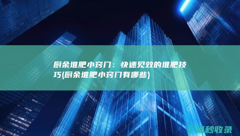 厨余堆肥小窍门：快速见效的堆肥技巧 (厨余堆肥小窍门有哪些)
