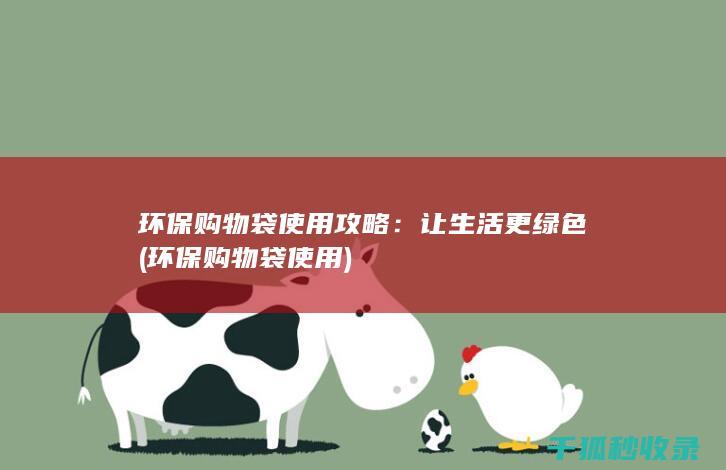 环保购物袋使用攻略：让生活更绿色 (环保购物袋使用)