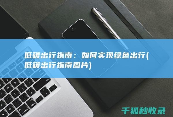 低碳出行指南：如何实现绿色出行 (低碳出行指南图片)