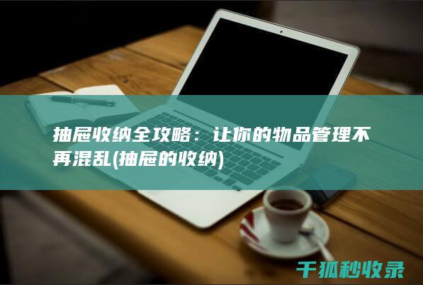 抽屉收纳全攻略：让你的物品管理不再混乱 (抽屉的收纳)