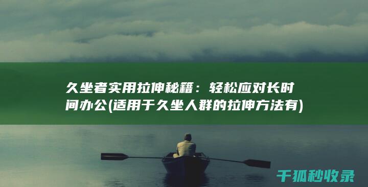 久坐者实用拉伸秘籍：轻松应对长时间办公 (适用于久坐人群的拉伸方法有)