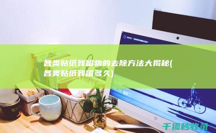 各类贴纸残留物的去除方法大揭秘 (各类贴纸残留多久)