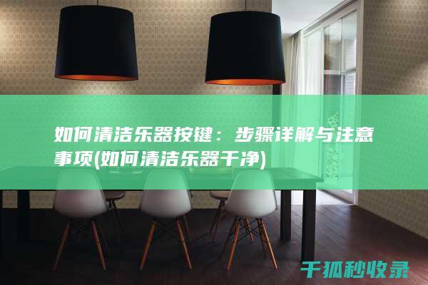 如何清洁乐器按键：步骤详解与注意事项 (如何清洁乐器干净)