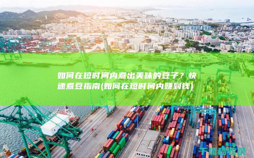 如何在短时间内煮出美味的豆子？快速煮豆指南 (如何在短时间内赚到钱)