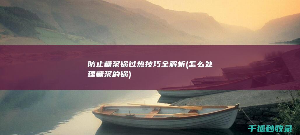 防止糖浆锅过热技巧全解析 (怎么处理糖浆的锅)