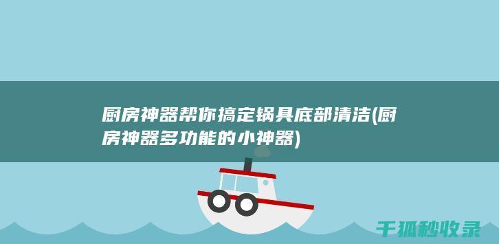 厨房神器帮你搞定锅具底部清洁 (厨房神器多功能的小神器)