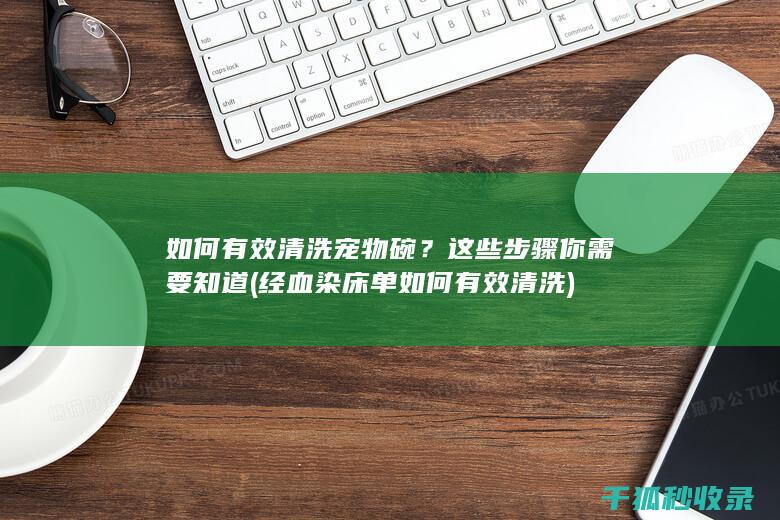 如何有效清洗宠物碗？这些步骤你需要知道 (经血染床单如何有效清洗)