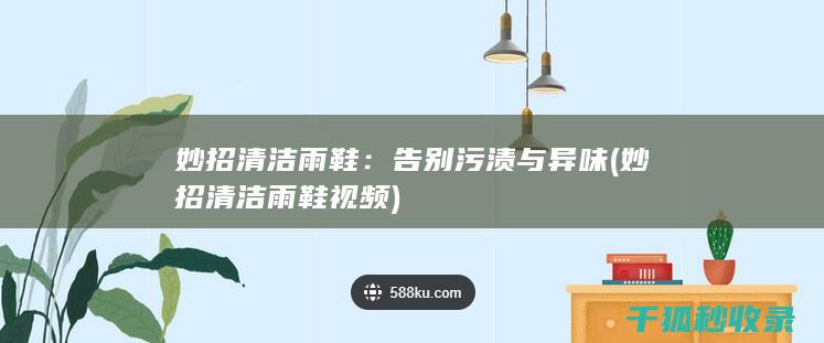 妙招清洁雨鞋：告别污渍与异味 (妙招清洁雨鞋视频)