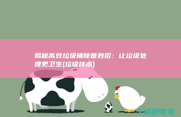 揭秘高效垃圾桶除菌妙招：让垃圾处理更卫生 (垃圾技术)