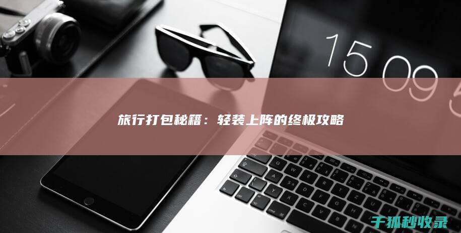 旅行打包秘籍：轻装上阵的终极攻略