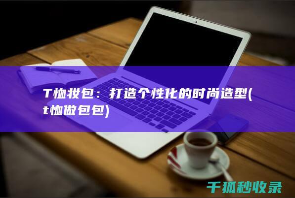 T恤妆包：打造个性化的时尚造型 (t恤做包包)