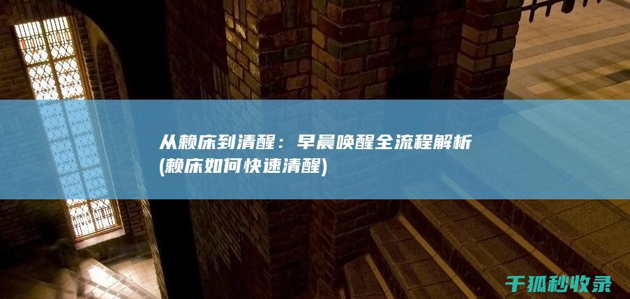 从赖床到清醒：早晨唤醒全流程解析 (赖床如何快速清醒)