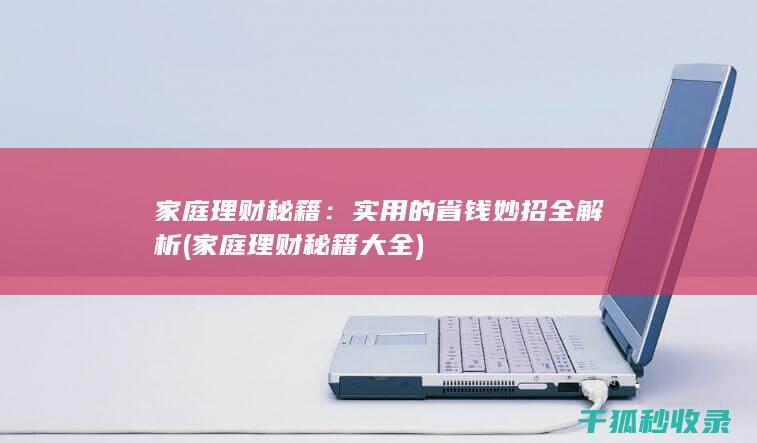 家庭理财秘籍：实用的省钱妙招全解析 (家庭理财秘籍大全)
