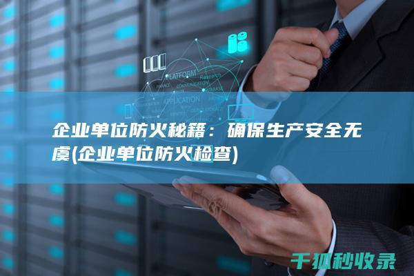 企业单位防火秘籍：确保生产安全无虞 (企业单位防火检查)