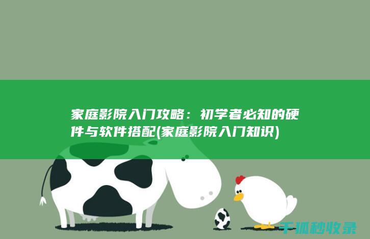 家庭影院入门攻略：初学者必知的硬件与软件搭配 (家庭影院入门知识)
