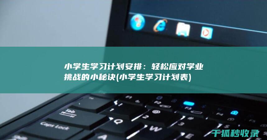 小学生学习计划安排：轻松应对学业挑战的小秘诀 (小学生学习计划表)