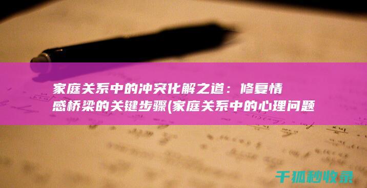 家庭关系中的冲突化解之道：修复情感桥梁的关键步骤 (家庭关系中的心理问题有哪些)
