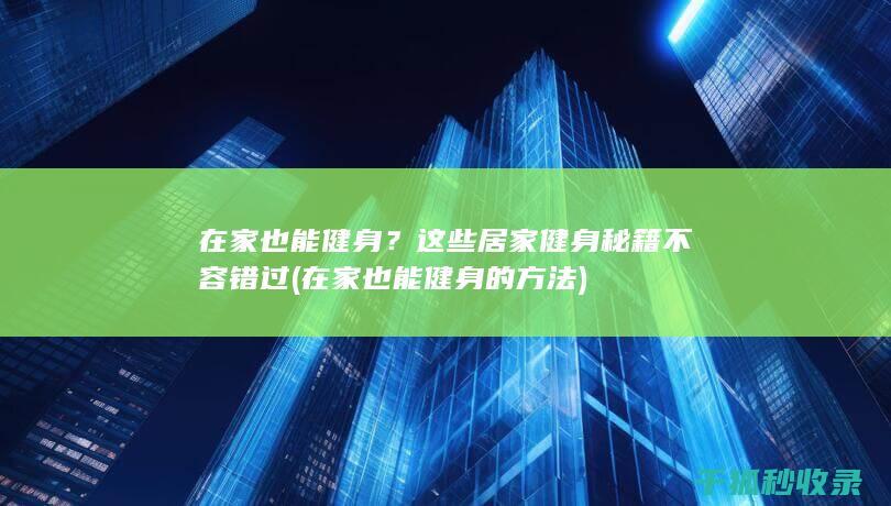 在家也能健身？这些居家健身秘籍不容错过 (在家也能健身的方法)