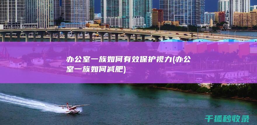 办公室一族如何有效保护视力 (办公室一族如何减肥)