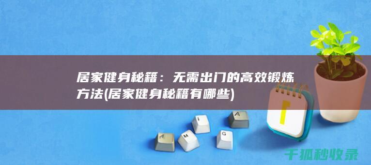 居家健身秘籍：无需出门的高效锻炼方法 (居家健身秘籍有哪些)