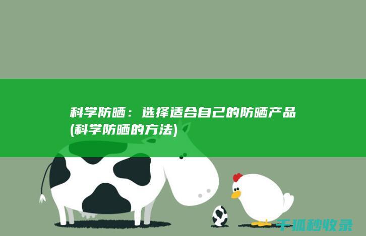 科学防晒：选择适合自己的防晒产品 (科学防晒的方法)