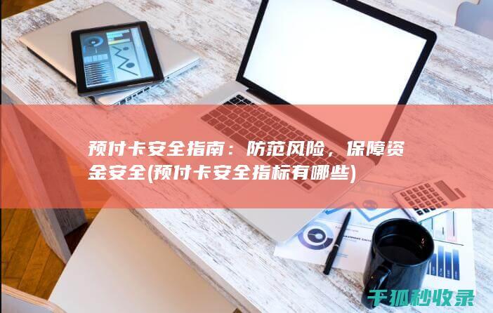 预付卡安全指南：防范风险，保障资金安全 (预付卡安全指标有哪些)