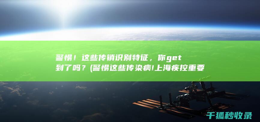 警惕！这些传销识别特征，你get到了吗？ (警惕这些传染病!上海疾控重要提醒)
