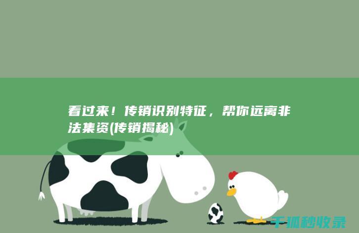 看过来！传销识别特征，帮你远离非法集资 (传销揭秘)