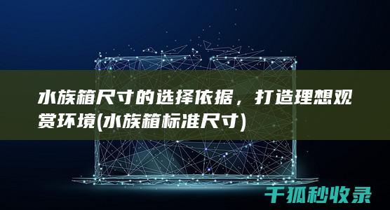 水族箱尺寸的选择依据，打造理想观赏环境 (水族箱标准尺寸)