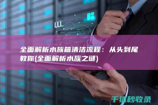 全面解析水族箱清洁流程：从头到尾教你 (全面解析水族之谜)