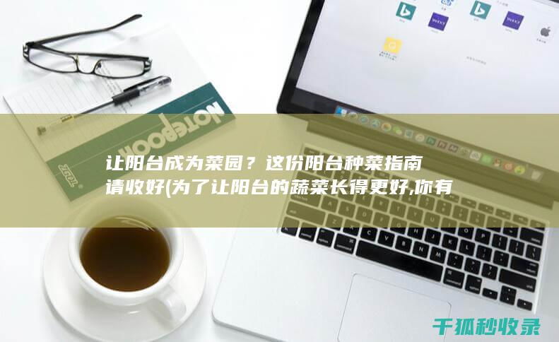 让阳台成为菜园？这份阳台种菜指南请收好 (为了让阳台的蔬菜长得更好,你有什么方法)