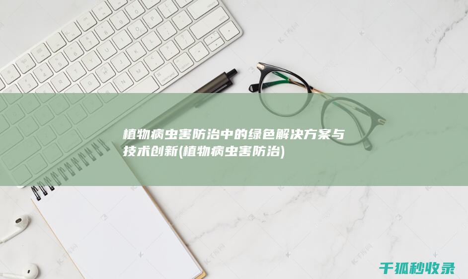 植物病虫害防治中的绿色解决方案与技术创新 (植物病虫害防治)