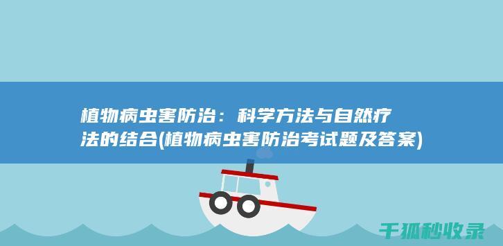 植物病虫害防治：科学方法与自然疗法的结合 (植物病虫害防治考试题及答案)