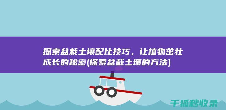 探索盆栽土壤配比技巧，让植物茁壮成长的秘密 (探索盆栽土壤的方法)